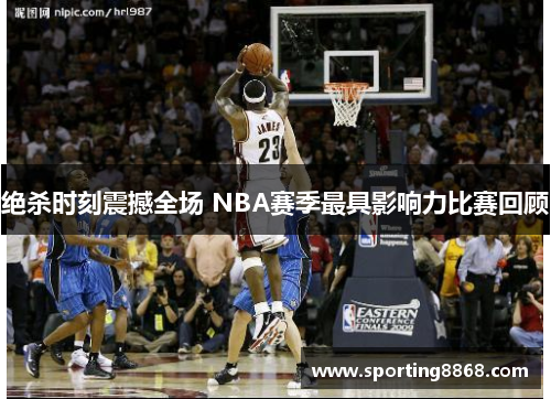 绝杀时刻震撼全场 NBA赛季最具影响力比赛回顾