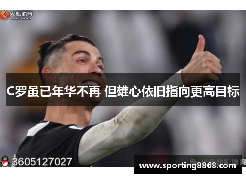 C罗虽已年华不再 但雄心依旧指向更高目标