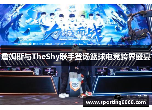詹姆斯与TheShy联手登场篮球电竞跨界盛宴