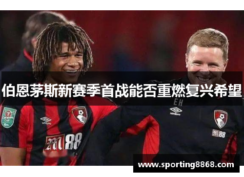 伯恩茅斯新赛季首战能否重燃复兴希望